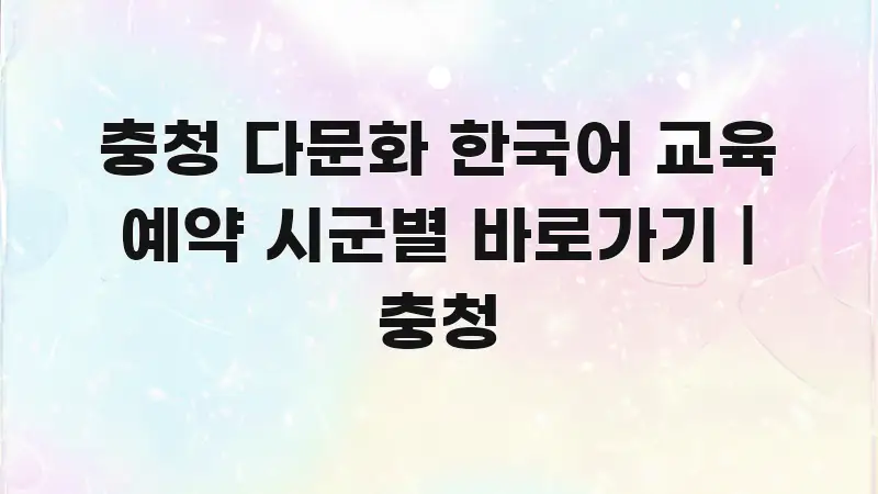 충청 다문화 한국어 교육 예약 시군별 바로가기 | 충청 검증된 정보로 구성된 정보 전달형 표지 이미지