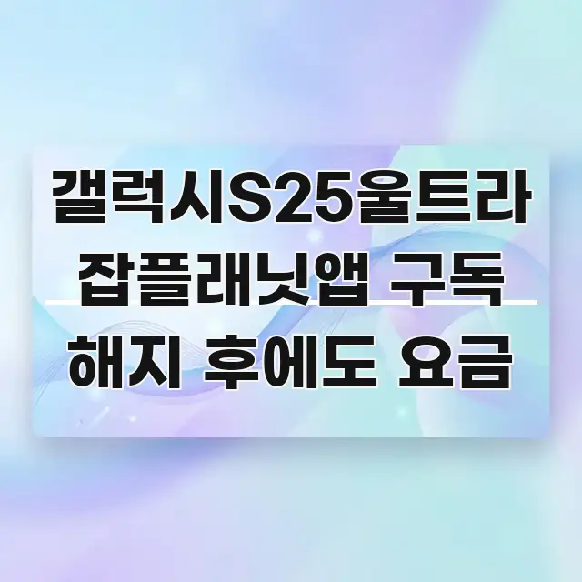 갤럭시S25울트라 잡플래닛앱 구독 해지 후에도 요금 핵심 개념을 담은 핵심 키워드 시각화 이미지 - 독자 이해를 위한 이미지