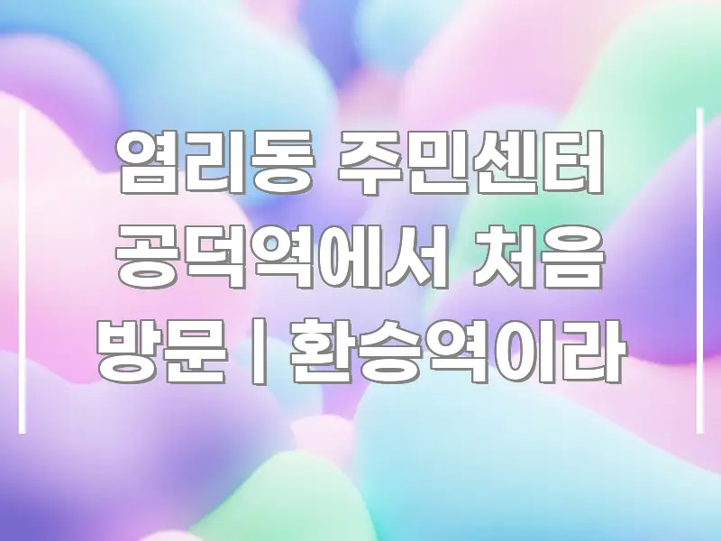 염리동 주민센터 공덕역에서 처음 방문 | 환승역이라 깔끔하게 정리된 포스트 대표 비주얼 이미지 - 본문 내용과 연관된 이미지