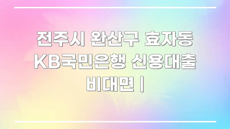 전주시 완산구 효자동 KB국민은행 신용대출 비대면 | 쉽게 읽히는 정보 정리 카드 이미지 - 본문 내용과 연관된 이미지