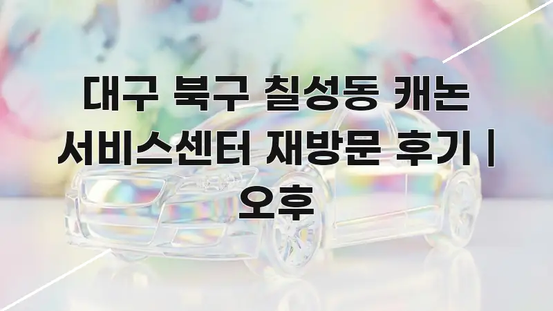 대구 북구 칠성동 캐논 서비스센터 재방문 후기 | 오후 핵심 내용을 정리한 정보 요약 포스터
