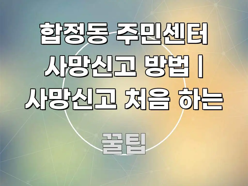 합정동 주민센터 사망신고 방법 | 사망신고 처음 하는 검증된 정보로 구성된 콘텐츠 요약 표지 이미지 - 독자 이해를 위한 이미지