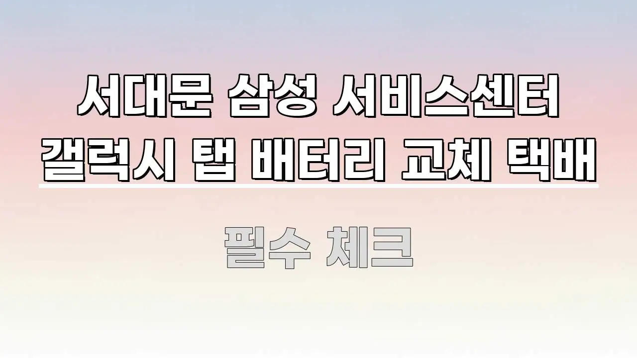 서대문 삼성 서비스센터 갤럭시 탭 배터리 교체 택배 효율적으로 구성된 텍스트 기반 블로그 이미지 - 내용 요약을 위한 이미지