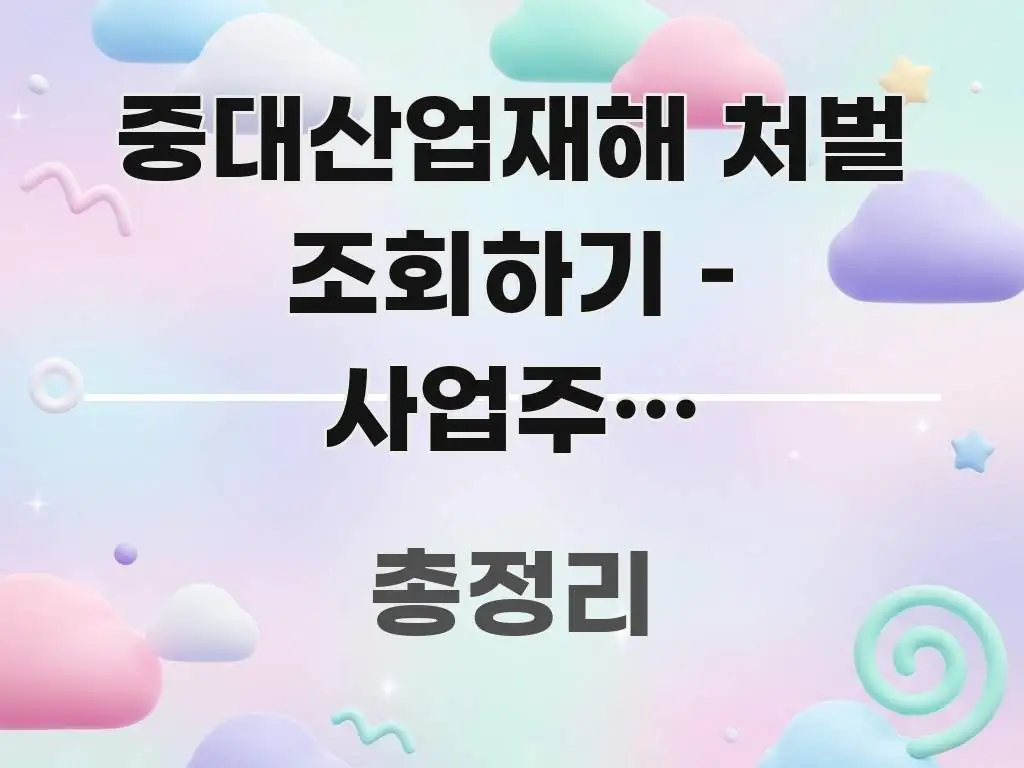 중대산업재해 처벌 조회하기 – 사업주와 경영책임자 핵심 내용을 정리한 블로그 대표 이미지 - 내용 요약을 위한 이미지