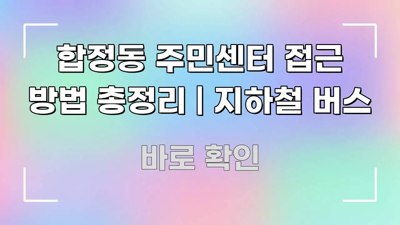 합정동 주민센터 접근 방법 총정리 | 지하철 버스 검증된 정보로 구성된 정보 정리 카드 이미지 - 본문 내용과 연관된 이미지