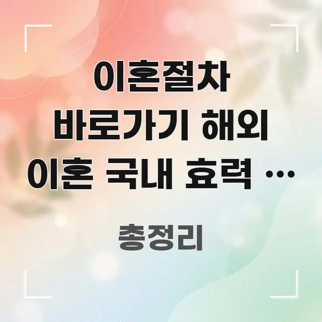 이혼절차 바로가기 해외 이혼 국내 효력 | 인정 방법 주요 포인트를 요약한 가독성 높은 정보 이미지 - 내용 요약을 위한 이미지