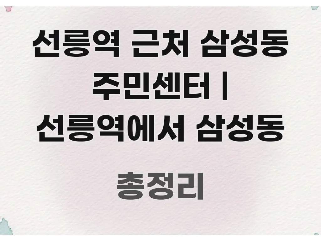 선릉역 근처 삼성동 주민센터 | 선릉역에서 삼성동 검증된 정보로 구성된 핵심 요약 디자인 카드 - 내용 요약을 위한 이미지