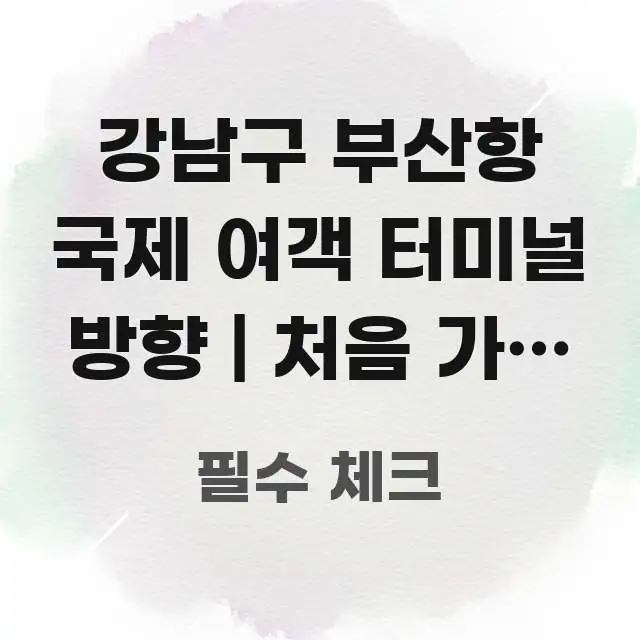 강남구 부산항 국제 여객 터미널 방향 | 처음 가는 분 흥미롭게 구성한 콘텐츠 요약 표지 이미지 - 참고용 이미지