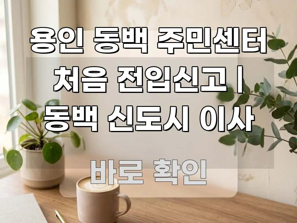 용인 동백 주민센터 처음 전입신고 | 동백 신도시 이사 명확하게 정리된 스마트 정보 카드 - 본문 내용과 연관된 이미지