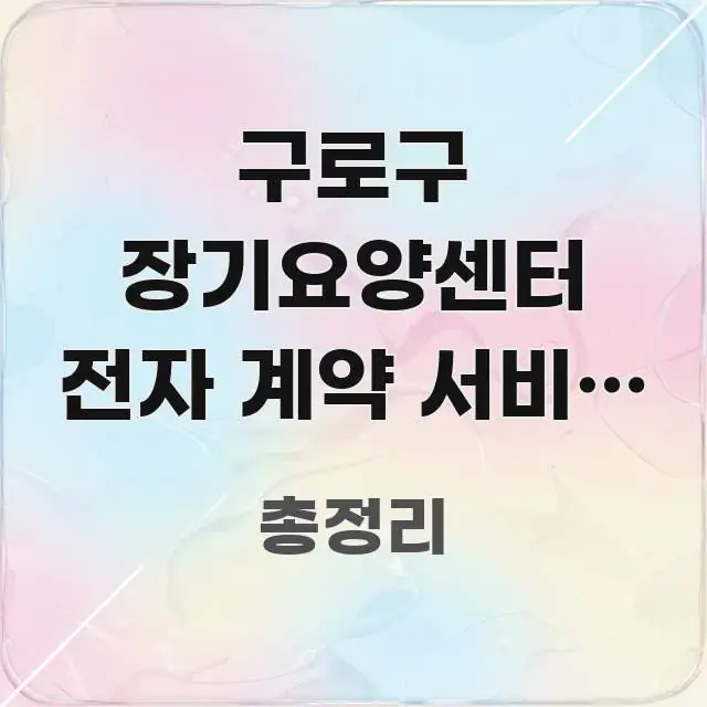구로구 장기요양센터 전자 계약 서비스 이용하는 방법 | 구조적으로 정리된 핵심 정리 썸네일 이미지 - 본문 내용과 연관된 이미지
