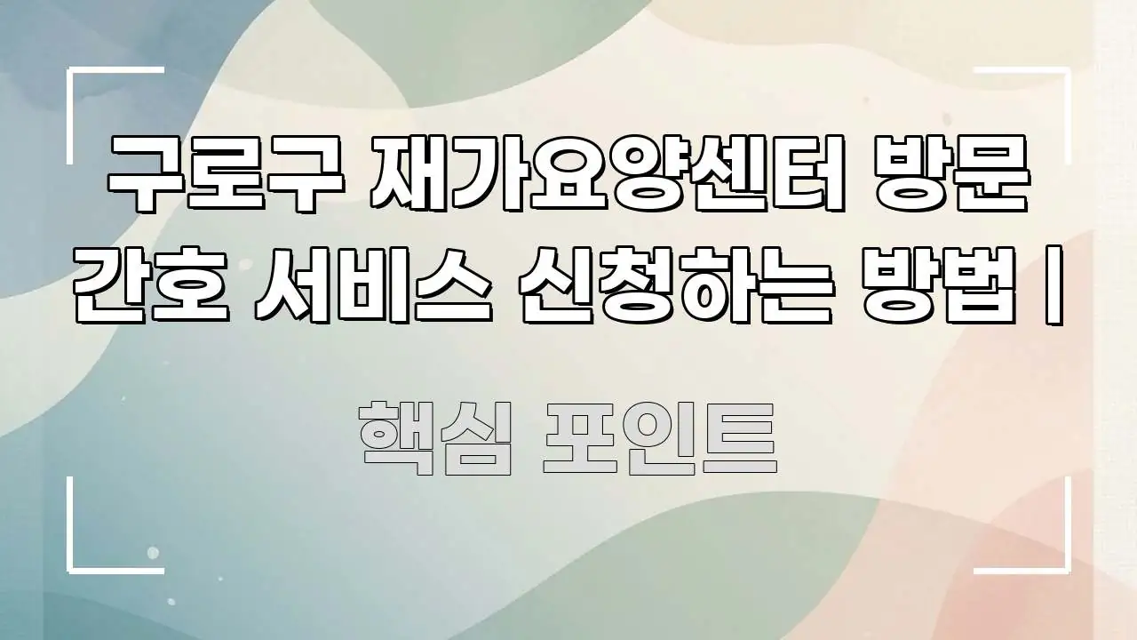 구로구 재가요양센터 방문 간호 서비스 신청하는 방법 | 심플하고 명확하게 정리한 블로그 포스트 커버 이미지 - 독자 이해를 위한 이미지