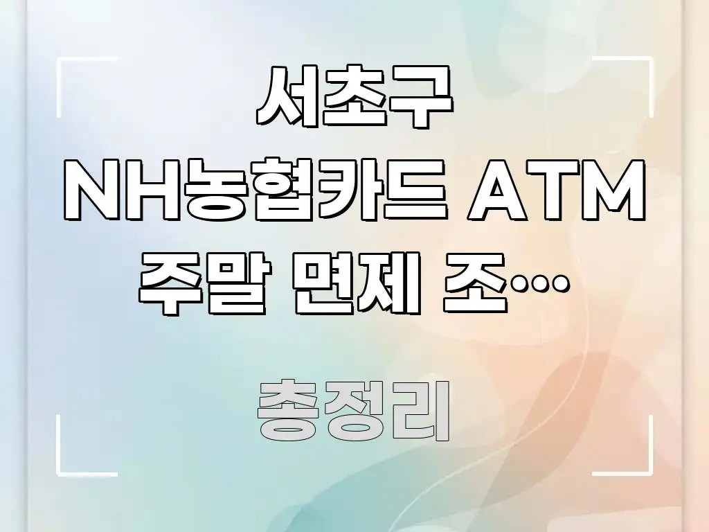 서초구 NH농협카드 ATM 주말 면제 조건 5가지 직관적으로 이해되는 텍스트 중심 디자인 표지