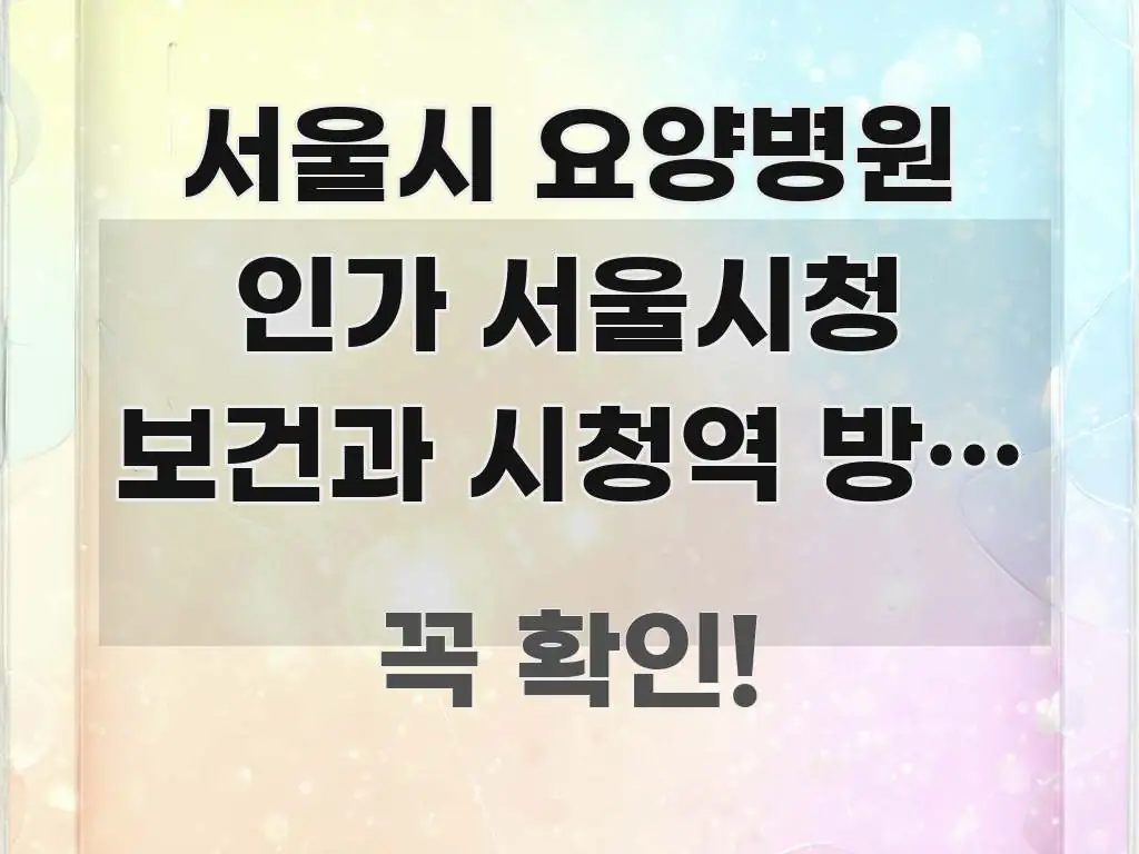 서울시 요양병원 인가 서울시청 보건과 시청역 방향 | 검증된 정보로 구성된 핵심 키워드 시각화 이미지 - 본문 내용과 연관된 이미지