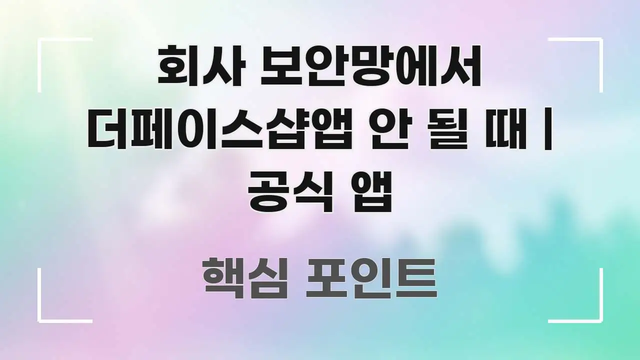 회사 보안망에서 더페이스샵앱 안 될 때 | 공식 앱 신뢰할 수 있는 정보를 담은 정보 카드 디자인 이미지 - 글 흐름을 돕는 시각 자료
