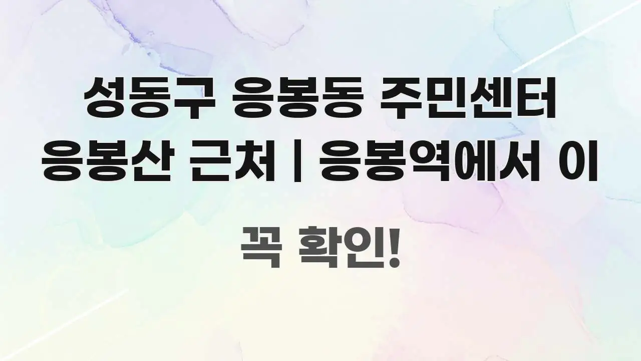 성동구 응봉동 주민센터 응봉산 근처 | 응봉역에서 이 전문적으로 분석한 정보 정리 카드 이미지 - 내용 요약을 위한 이미지