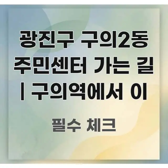광진구 구의2동 주민센터 가는 길 | 구의역에서 이 실용적으로 정리한 읽기 좋은 정보 카드 - 본문 내용과 연관된 이미지