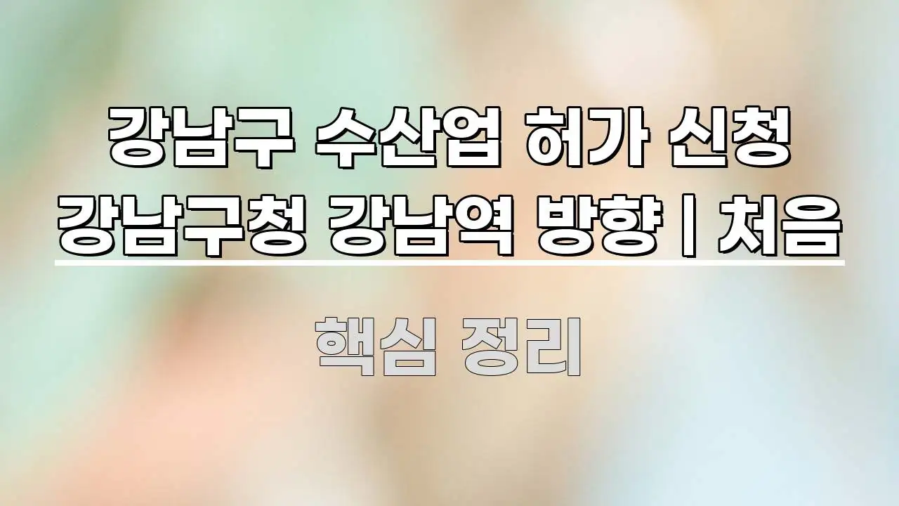 강남구 수산업 허가 신청 강남구청 강남역 방향 | 처음 시선을 사로잡는 블로그 헤더 이미지 - 독자 이해를 위한 이미지