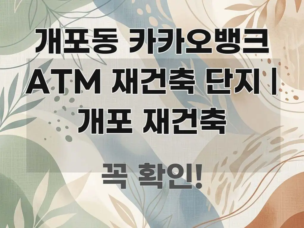 개포동 카카오뱅크 ATM 재건축 단지 | 개포 재건축 실용적으로 정리한 스마트 정보 카드