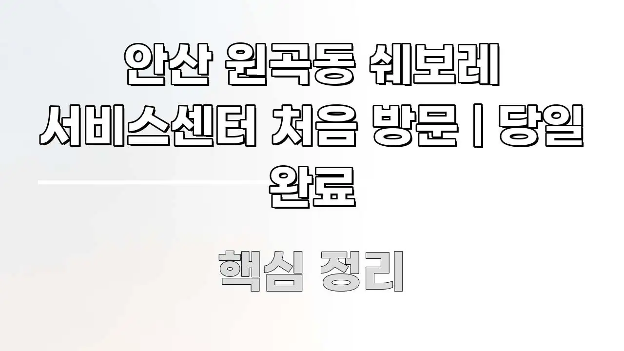 안산 원곡동 쉐보레 서비스센터 처음 방문 | 당일 완료 간결하고 명료한 정보 정리 카드 이미지 - 독자 이해를 위한 이미지