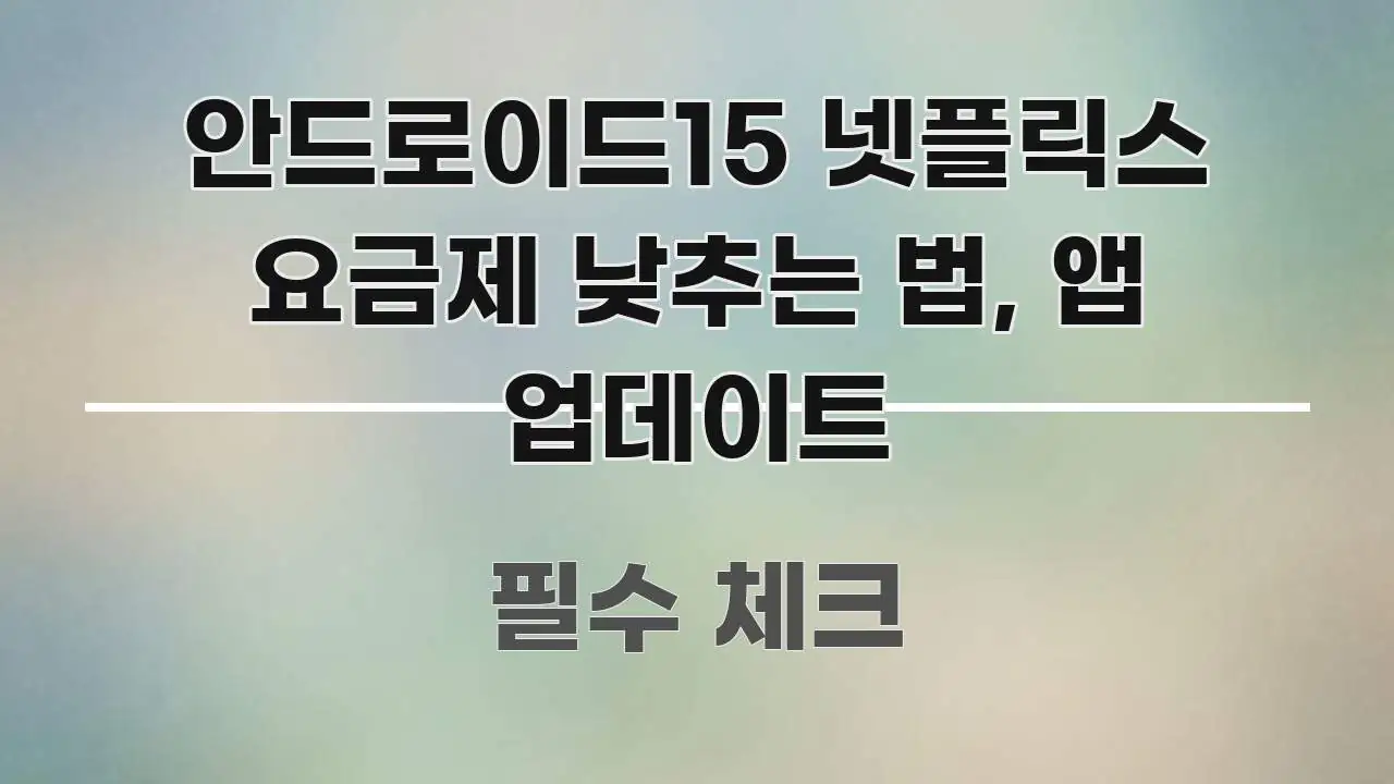 안드로이드15 넷플릭스 요금제 낮추는 법, 앱 업데이트 중요 내용만 뽑은 타이포그래피 블로그 표지 - 본문 내용과 연관된 이미지