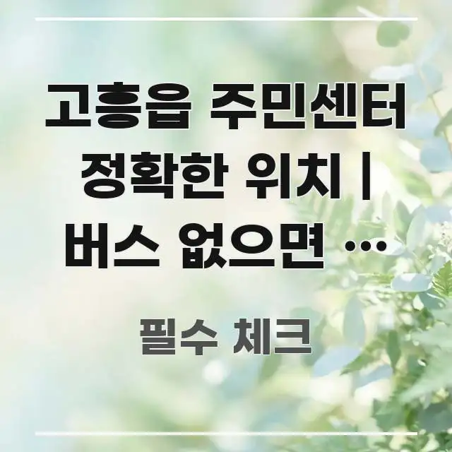 고흥읍 주민센터 정확한 위치 | 버스 없으면 못 가는 꼼꼼하게 정리된 카드뉴스 스타일 이미지 - 내용 요약을 위한 이미지