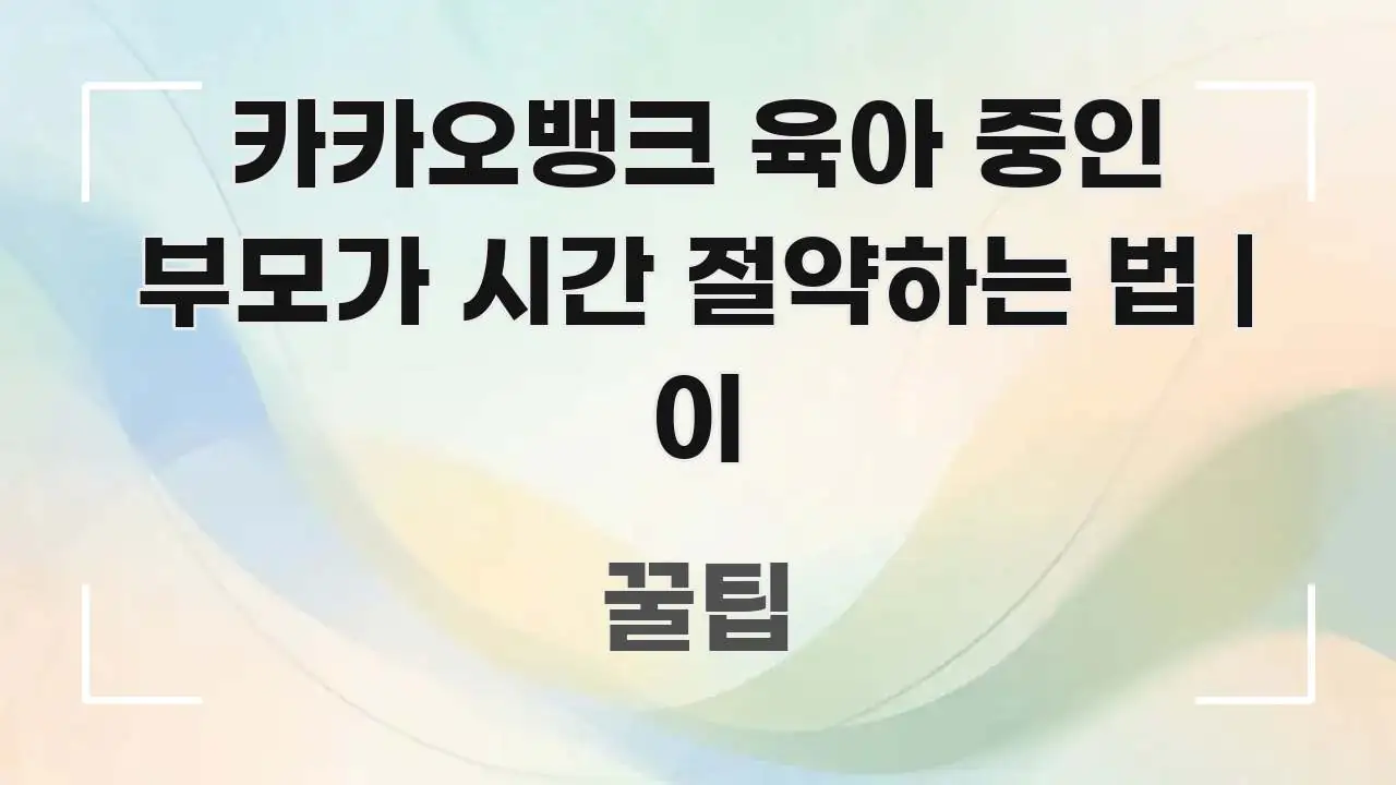 카카오뱅크 육아 중인 부모가 시간 절약하는 법 | 이 주요 흐름을 설명한 핵심 요약 디자인 카드