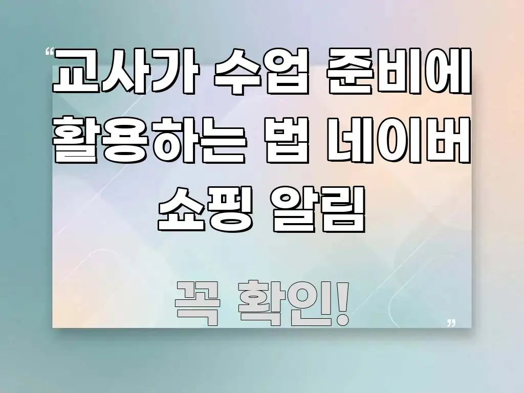 교사가 수업 준비에 활용하는 법 네이버 쇼핑 알림 시선을 사로잡는 핵심 키워드 시각화 이미지 - 독자 이해를 위한 이미지