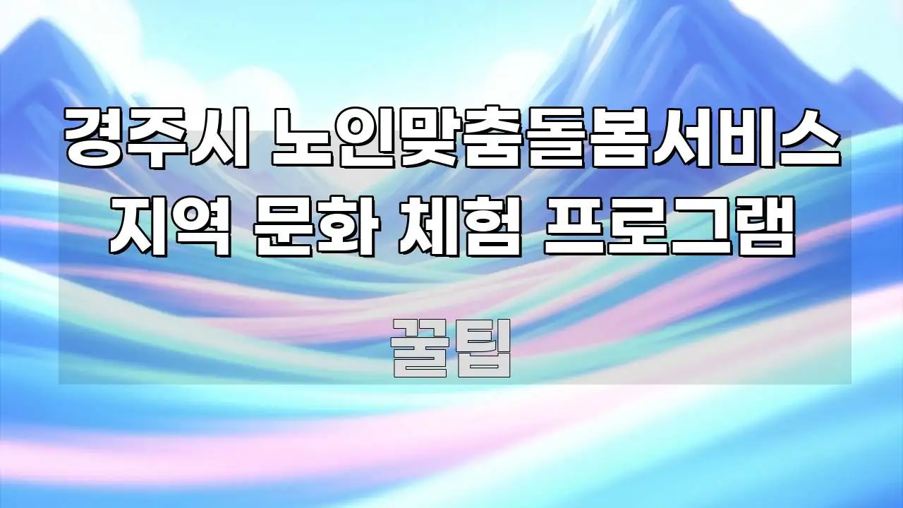 경주시 노인맞춤돌봄서비스 지역 문화 체험 프로그램 실생활에 도움되는 핵심 요약 디자인 카드