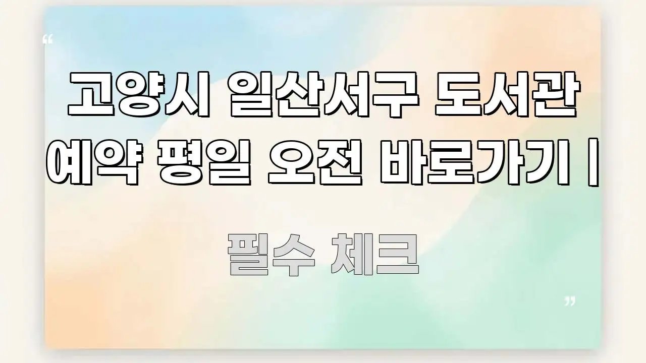 고양시 일산서구 도서관 예약 평일 오전 바로가기 | 주요 포인트를 요약한 텍스트 기반 블로그 이미지 - 가독성을 높이는 이미지