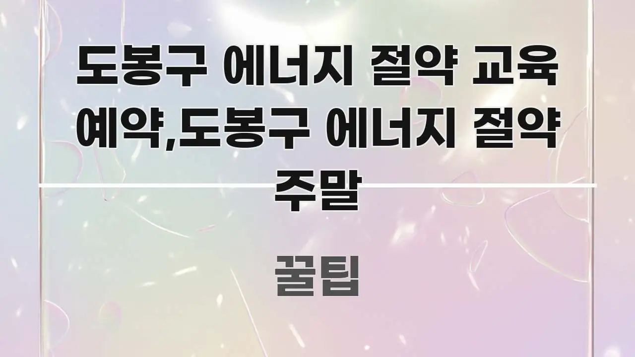 도봉구 에너지 절약 교육 예약,도봉구 에너지 절약 주말 쉽게 따라할 수 있는 블로그 포스트 커버 이미지 - 참고용 이미지