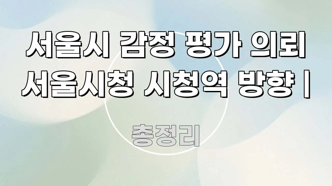 서울시 감정 평가 의뢰 서울시청 시청역 방향 | 깔끔하게 정리된 텍스트 포스터 이미지 - 글 흐름을 돕는 시각 자료