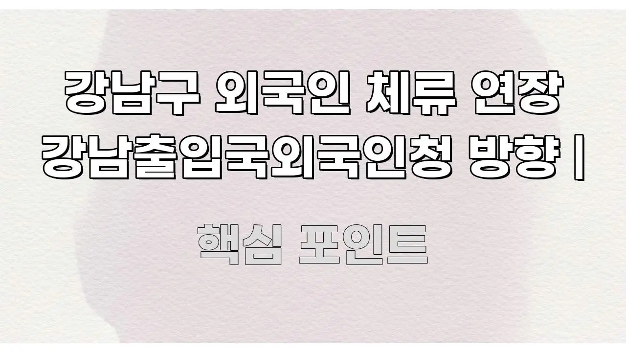 강남구 외국인 체류 연장 강남출입국외국인청 방향 | 깔끔하게 정리된 텍스트형 카드뉴스 표지 이미지 - 내용 요약을 위한 이미지