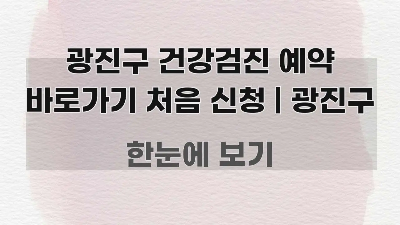 광진구 건강검진 예약 바로가기 처음 신청 | 광진구 흥미롭게 구성한 가독성 높은 정보 이미지