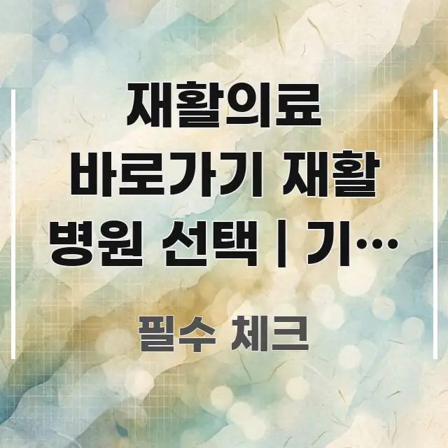 재활의료 바로가기 재활 병원 선택 | 기준 정리 흥미롭게 구성한 블로그 포스트 커버 이미지