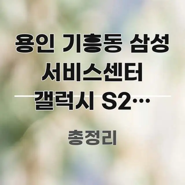 용인 기흥동 삼성 서비스센터 갤럭시 S24 수리 완료 핵심 키워드 중심의 핵심 정보 비주얼 - 본문 내용과 연관된 이미지