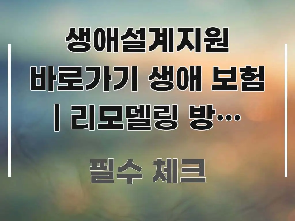 생애설계지원 바로가기 생애 보험 | 리모델링 방법 정리 빠르게 이해할 수 있는 가독성 높은 정보 이미지 - 설명을 돕는 이미지