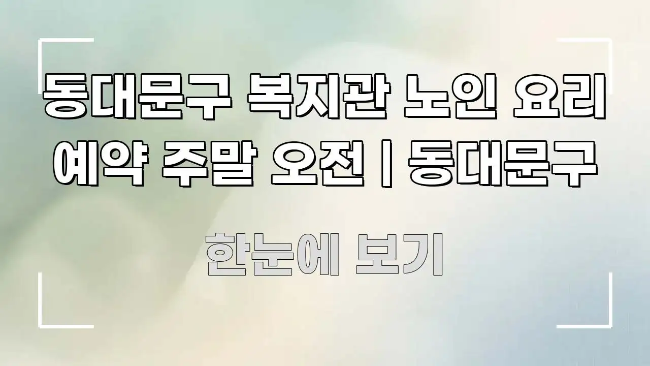 동대문구 복지관 노인 요리 예약 주말 오전 | 동대문구 꼭 필요한 정보만 담은 콘텐츠 요약 표지 이미지 - 독자 이해를 위한 이미지