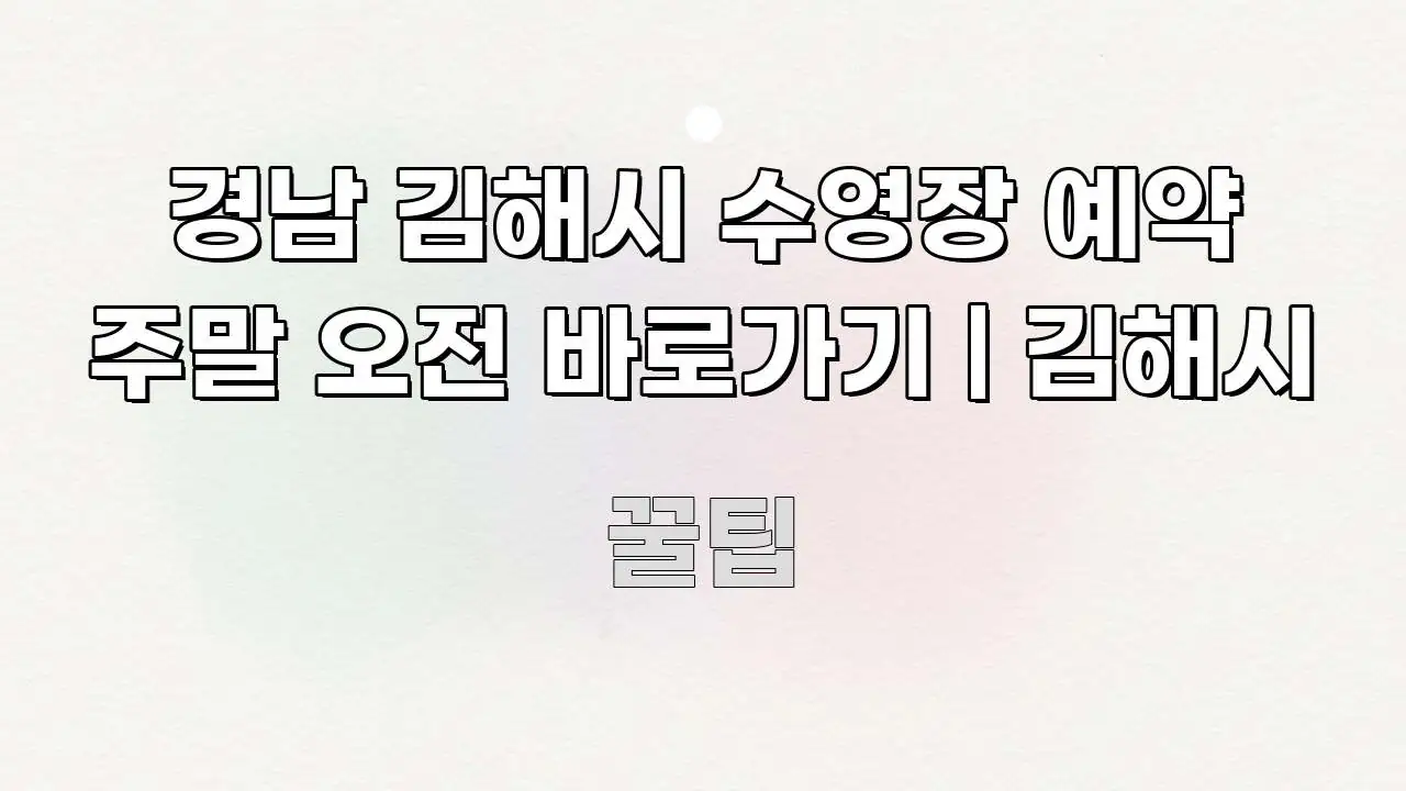 경남 김해시 수영장 예약 주말 오전 바로가기 | 김해시 구조적으로 정리된 블로그 포스트 커버 이미지