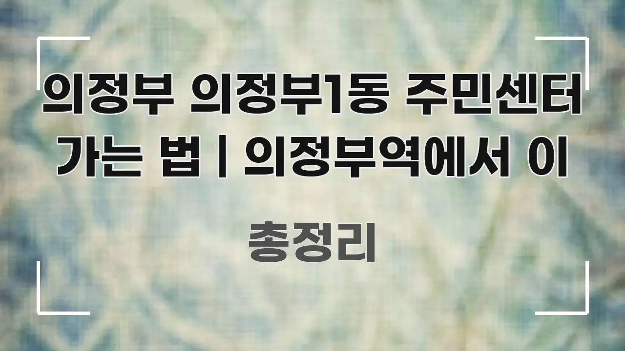 의정부 의정부1동 주민센터 가는 법 | 의정부역에서 이 핵심 요점 중심의 정보 정리 카드 이미지 - 글 흐름을 돕는 시각 자료