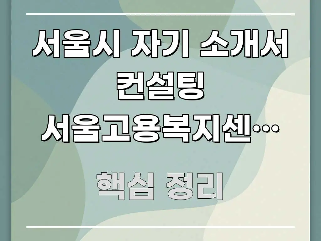 서울시 자기 소개서 컨설팅 서울고용복지센터 방향 | 핵심 키워드 중심의 스마트 정보 카드