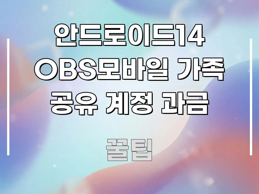안드로이드14 OBS모바일 가족 공유 계정 과금 심플하고 명확하게 정리한 정보 전달형 표지 이미지 - 본문 내용과 연관된 이미지