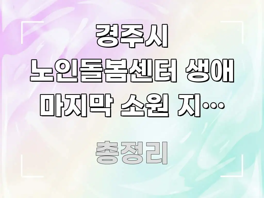 경주시 노인돌봄센터 생애 마지막 소원 지원 서비스 비용 간결하고 명료한 블로그용 카드뉴스 썸네일