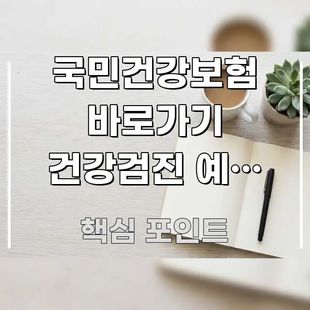 국민건강보험 바로가기 건강검진 예약 연계 | 검진 기관 꼼꼼하게 정리된 텍스트 기반 블로그 이미지