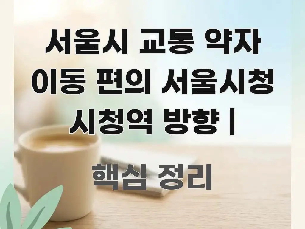 서울시 교통 약자 이동 편의 서울시청 시청역 방향 | 실생활에 도움되는 핵심 키워드 시각화 이미지 - 본문 내용과 연관된 이미지