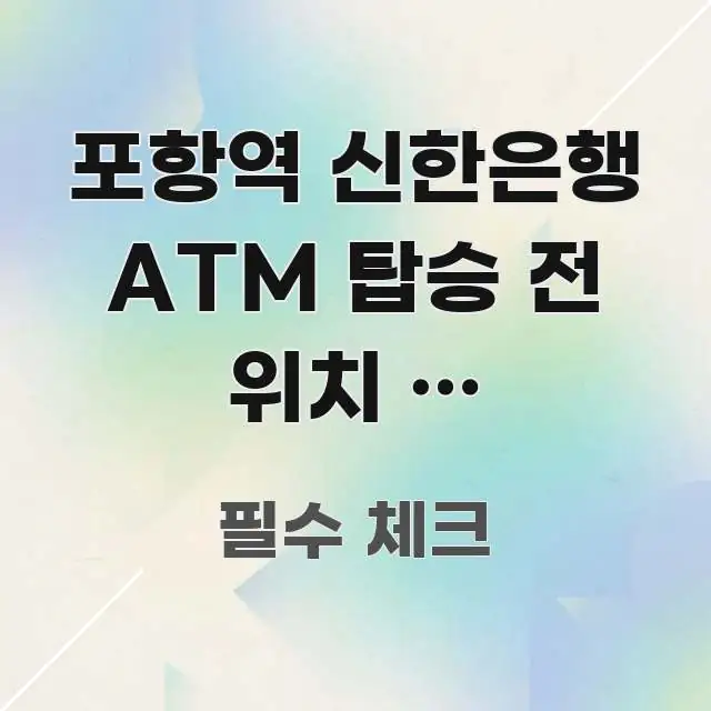 포항역 신한은행 ATM 탑승 전 위치 | 포항역에서 직관적으로 이해되는 블로그 포스트 커버 이미지 - 내용 요약을 위한 이미지