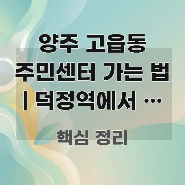 양주 고읍동 주민센터 가는 법 | 덕정역에서 이 방향이 핵심 내용을 정리한 핵심 요약 디자인 카드