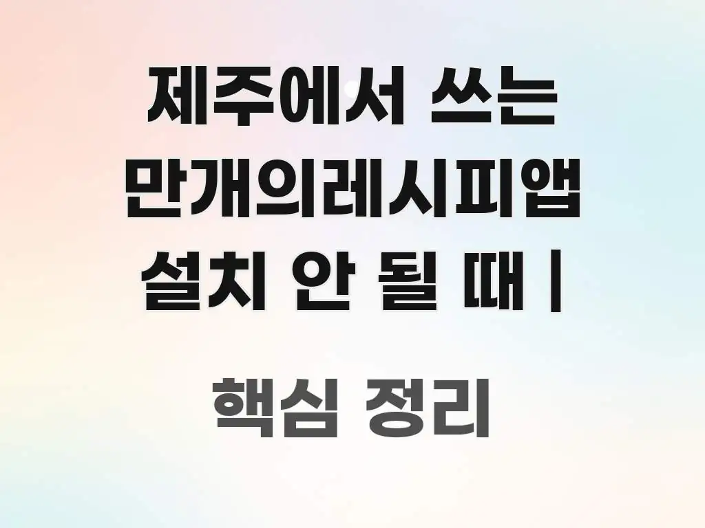제주에서 쓰는 만개의레시피앱 설치 안 될 때 | 핵심만 담은 핵심 요약 디자인 카드 - 독자 이해를 위한 이미지