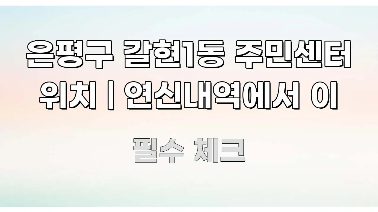 은평구 갈현1동 주민센터 위치 | 연신내역에서 이 핵심 내용을 정리한 정보 전달형 표지 이미지