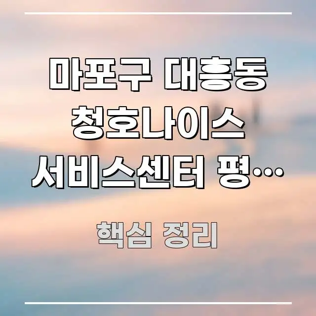 마포구 대흥동 청호나이스 서비스센터 평일 오후 방문 | 전문가가 선별한 핵심 키워드 시각화 이미지