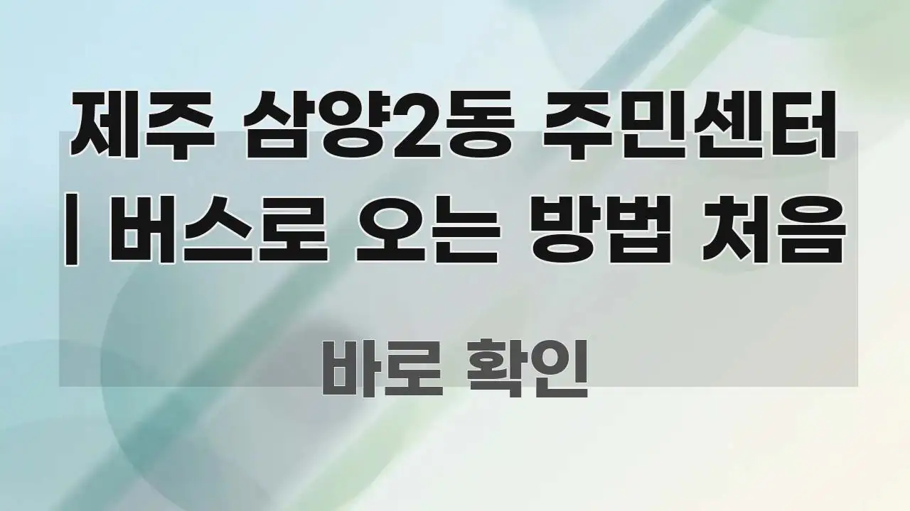 제주 삼양2동 주민센터 | 버스로 오는 방법 처음 한 번에 이해되는 정보 정리 카드 이미지
